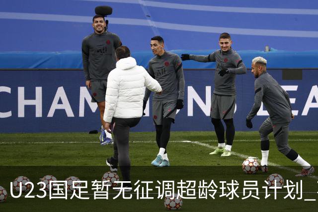 U23国足暂无征调超龄球员计划 不排除全适龄球员出战亚运会
